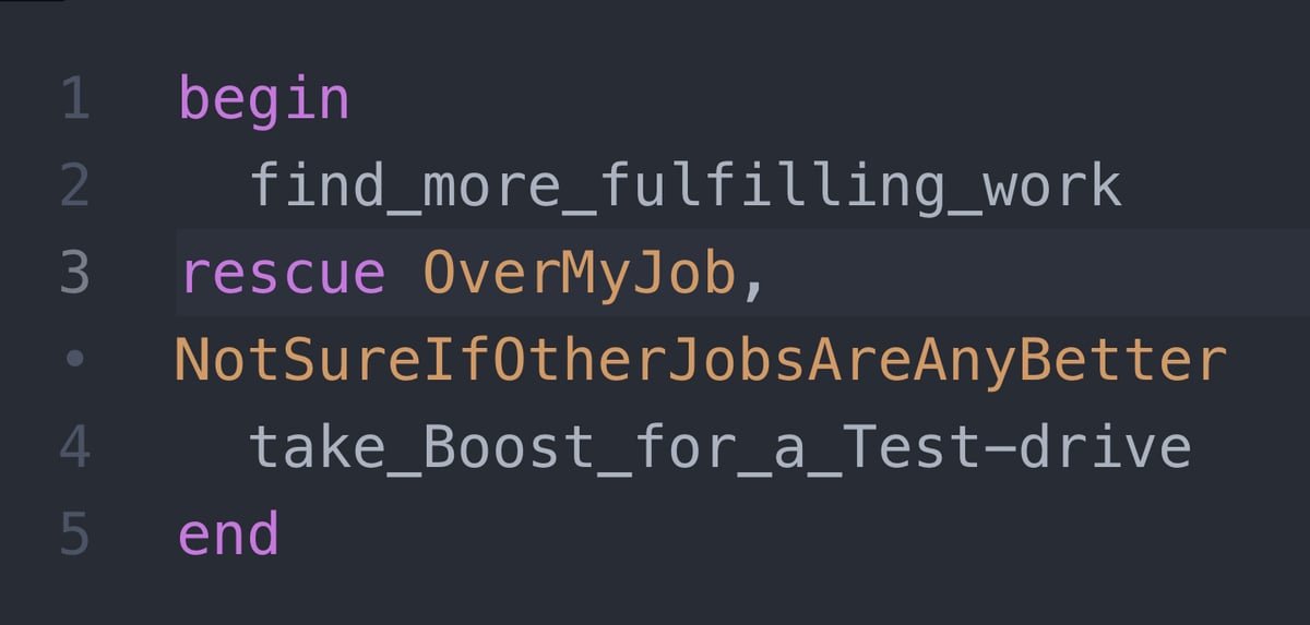 Ruby code saying: begin   find_more_fulfilling_work rescue OverMyJob, NotSureIfOtherJobsAreAnyBetter 	take_Boost_for_a_Test-drive end
